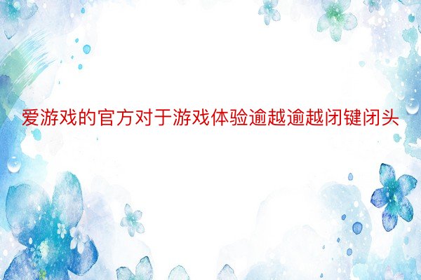 爱游戏的官方对于游戏体验逾越逾越闭键闭头