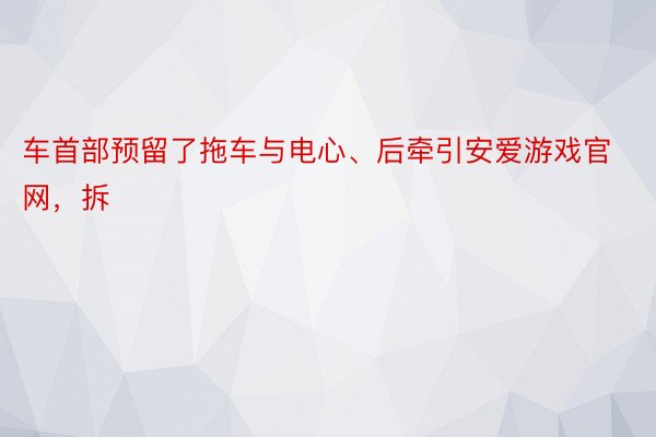 车首部预留了拖车与电心、后牵引安爱游戏官网，拆