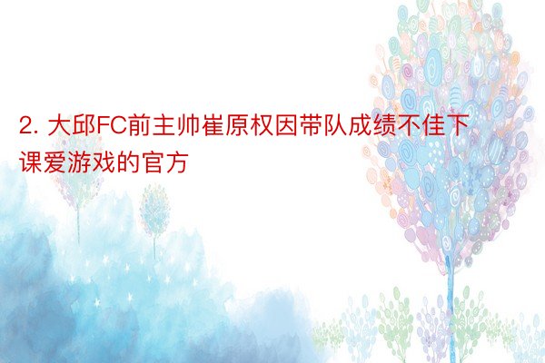 2. 大邱FC前主帅崔原权因带队成绩不佳下课爱游戏的官方