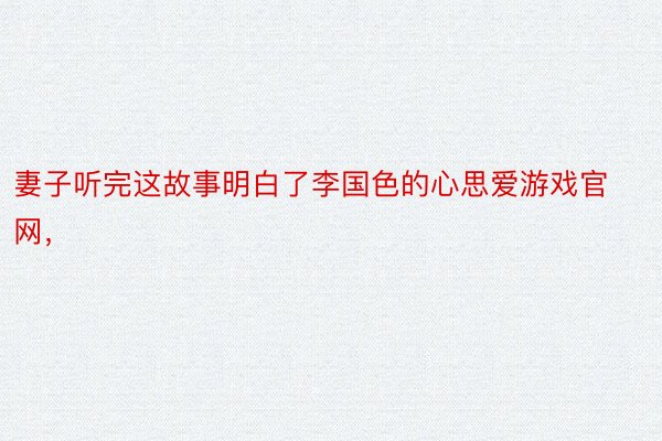 妻子听完这故事明白了李国色的心思爱游戏官网，